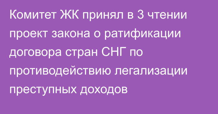 Комитет ЖК принял в 3 чтении проект закона о ратификации договора стран СНГ по противодействию легализации преступных доходов 