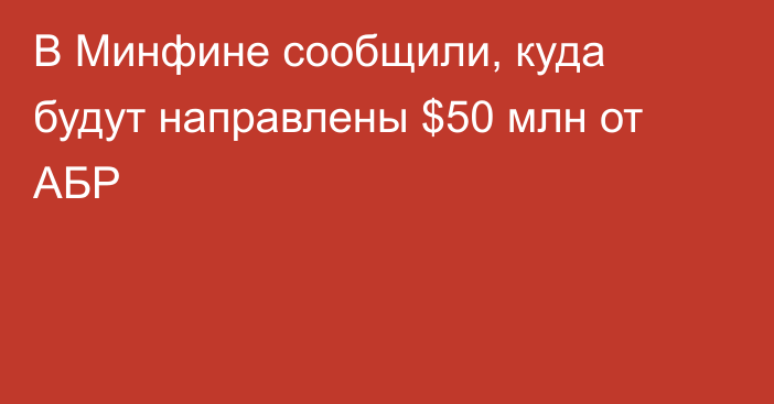 В Минфине сообщили, куда будут направлены $50 млн от АБР