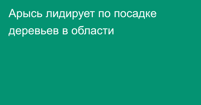 Арысь лидирует по посадке деревьев в области