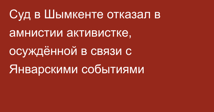 Суд в Шымкенте отказал в амнистии активистке, осуждённой в связи с Январскими событиями