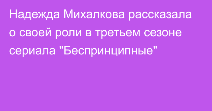 Надежда Михалкова рассказала о своей роли в третьем сезоне сериала 