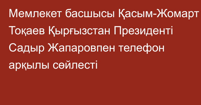 Мемлекет басшысы Қасым-Жомарт Тоқаев Қырғызстан Президенті Садыр Жапаровпен телефон арқылы сөйлесті