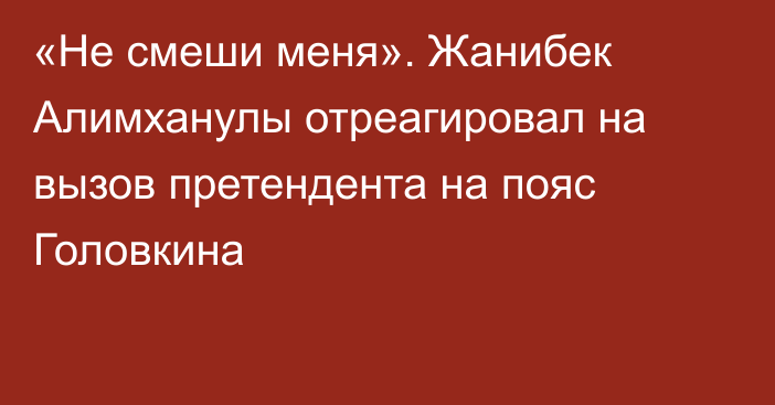 «Не смеши меня». Жанибек Алимханулы отреагировал на вызов претендента на пояс Головкина