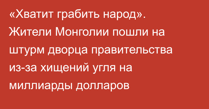 «Хватит грабить народ». Жители Монголии пошли на штурм дворца правительства из-за хищений угля на миллиарды долларов