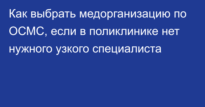 Как выбрать медорганизацию по ОСМС, если в поликлинике нет нужного узкого специалиста