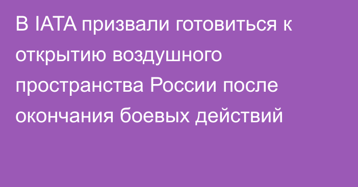 В IATA призвали готовиться к открытию воздушного пространства России после окончания боевых действий