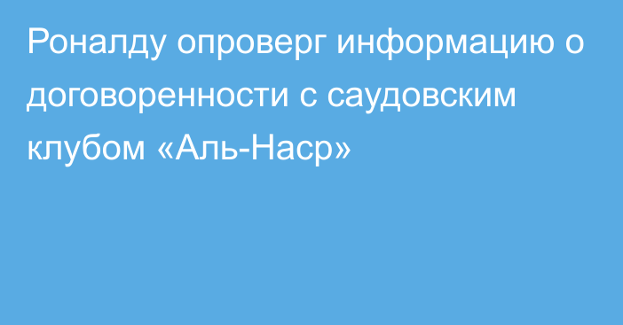 Роналду опроверг информацию о договоренности с саудовским клубом «Аль-Наср»