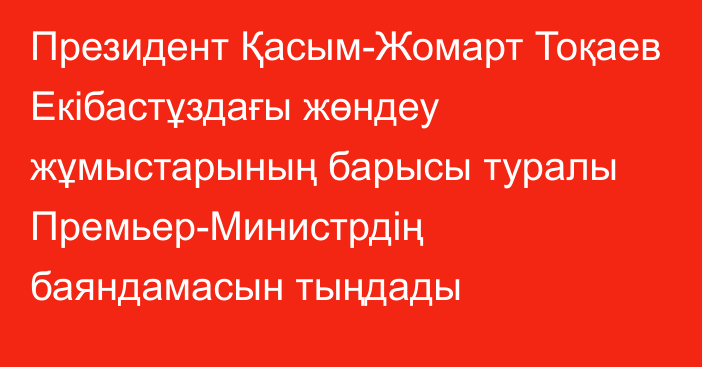 Президент Қасым-Жомарт Тоқаев Екібастұздағы жөндеу жұмыстарының барысы туралы Премьер-Министрдің баяндамасын тыңдады