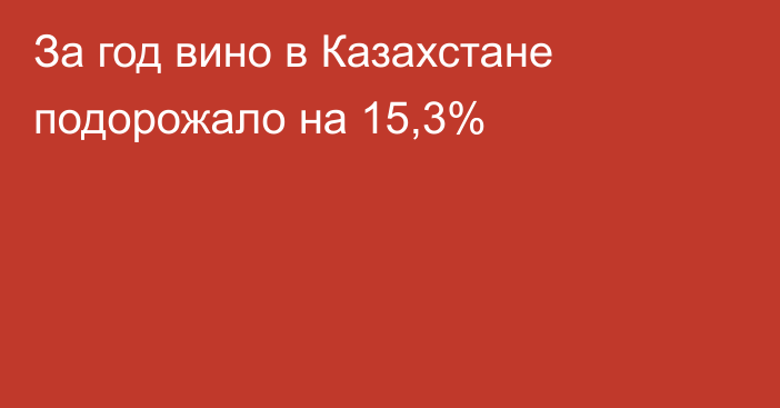 За год вино в Казахстане подорожало на 15,3%