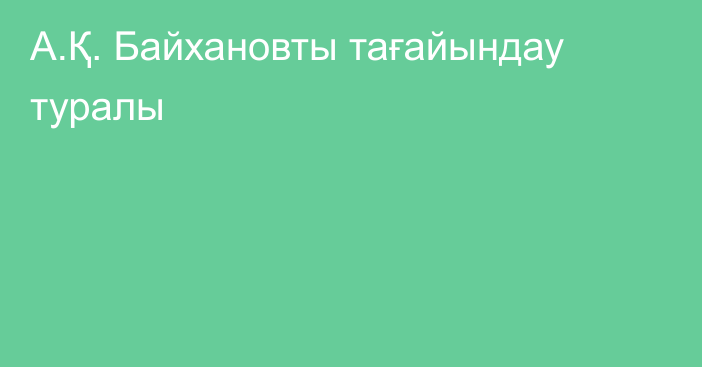 А.Қ. Байхановты тағайындау туралы