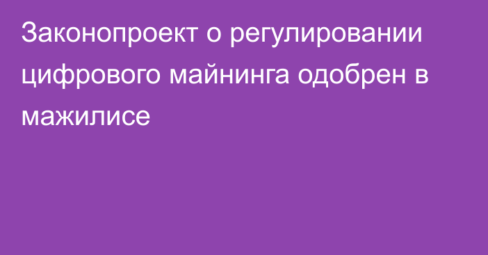 Законопроект о регулировании цифрового майнинга одобрен в мажилисе