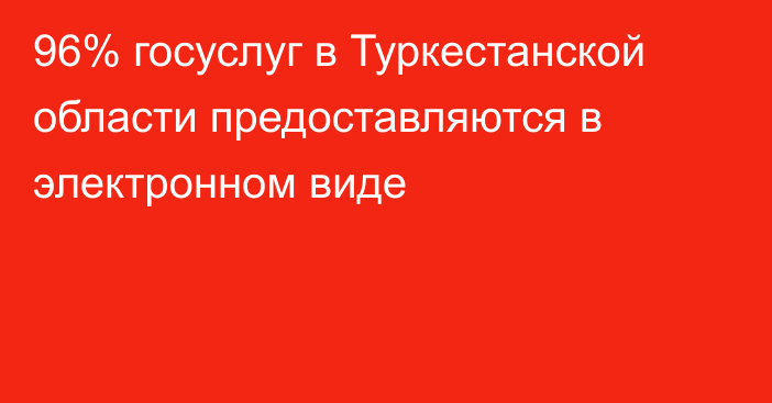 96% госуслуг в Туркестанской области предоставляются в электронном виде