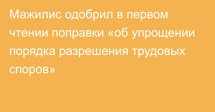 Мажилис одобрил в первом чтении поправки «об упрощении порядка разрешения трудовых споров»