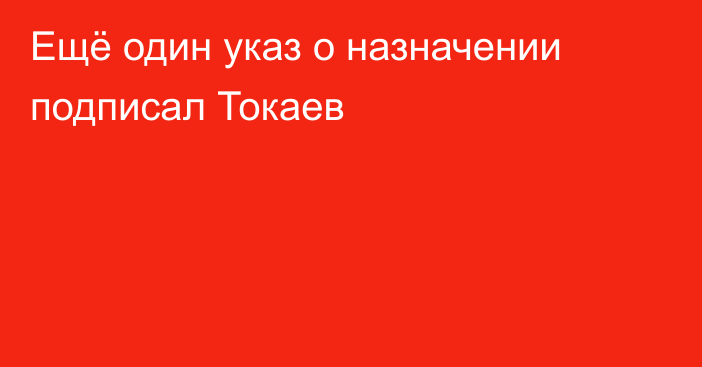 Ещё один указ о назначении подписал Токаев