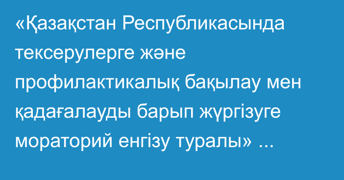 «Қазақстан Республикасында тексерулерге және профилактикалық бақылау мен қадағалауды барып жүргізуге мораторий енгізу туралы» Қазақстан Республикасы Президентінің 2019 жылғы 26 желтоқсандағы № 229 Жарлығына өзгерістер мен толықтыру енгізу туралы