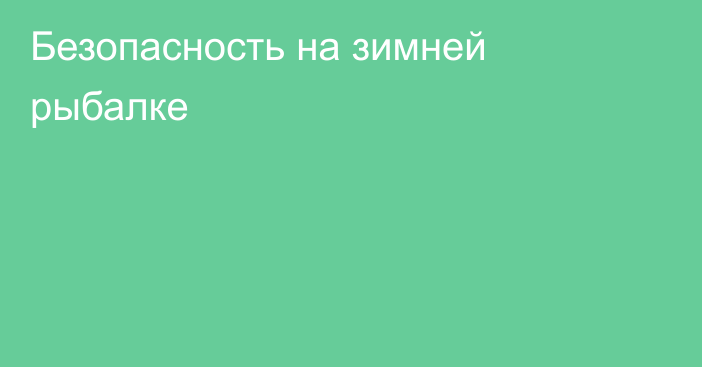 Безопасность на зимней рыбалке