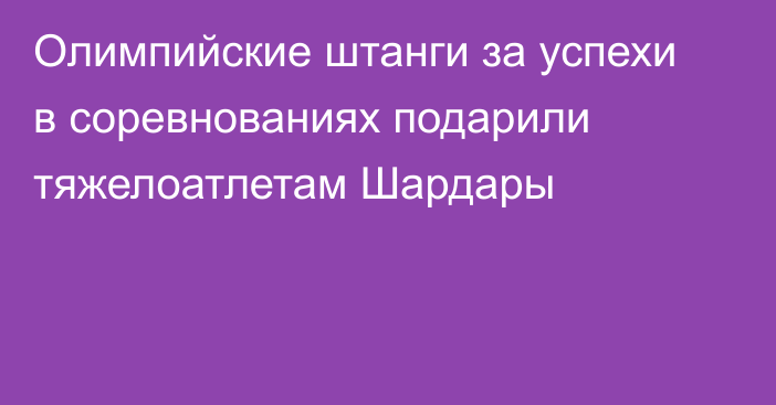 Олимпийские штанги за успехи в соревнованиях подарили тяжелоатлетам Шардары