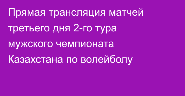 Прямая трансляция матчей третьего дня 2-го тура мужского чемпионата Казахстана по волейболу