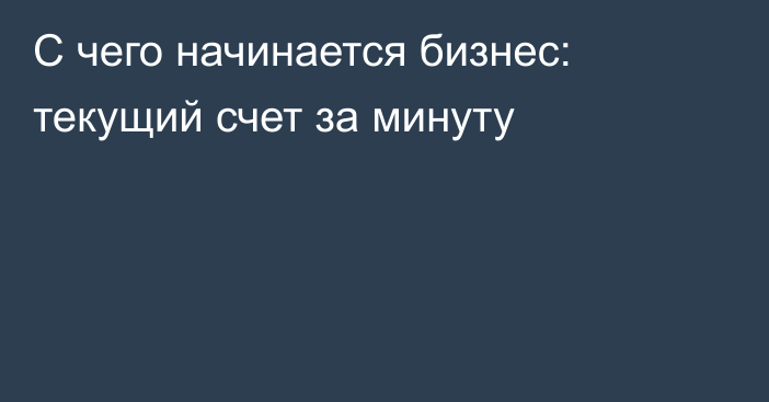 С чего начинается бизнес: текущий счет за минуту