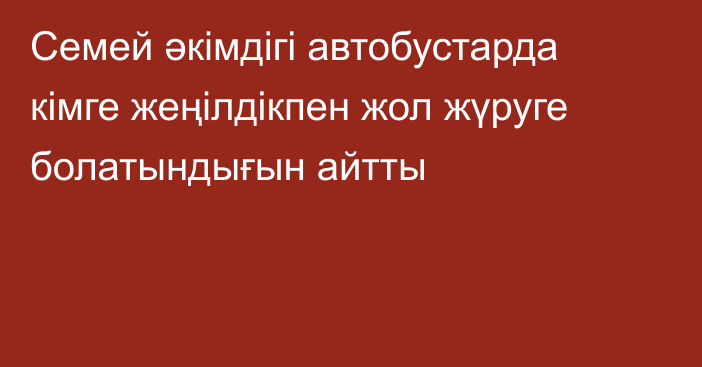 Семей әкімдігі автобустарда кімге жеңілдікпен жол жүруге болатындығын айтты