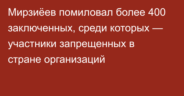 Мирзиёев помиловал более 400 заключенных, среди которых — участники запрещенных в стране организаций