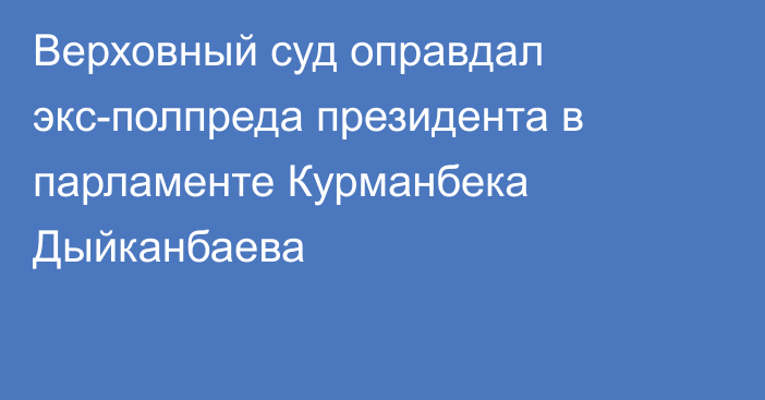 Верховный суд оправдал экс-полпреда президента в парламенте Курманбека Дыйканбаева