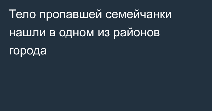 Тело пропавшей семейчанки нашли в одном из районов города