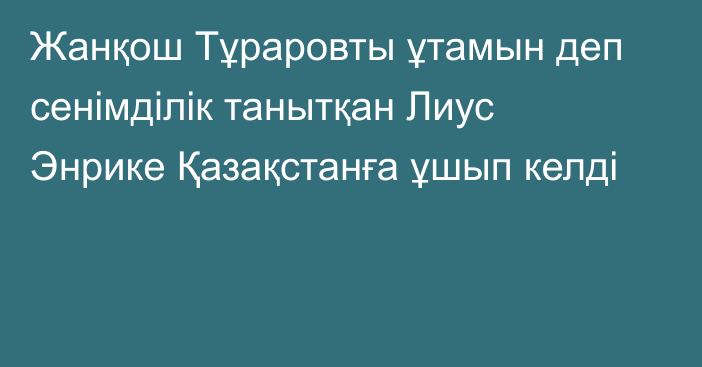 Жанқош Тұраровты ұтамын деп сенімділік танытқан Лиус Энрике Қазақстанға ұшып келді