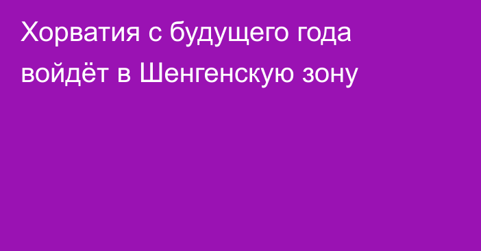 Хорватия с будущего года войдёт в Шенгенскую зону