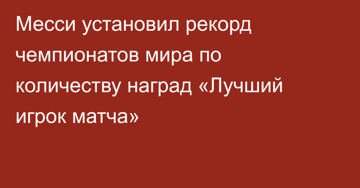 Месси установил рекорд чемпионатов мира по количеству наград «Лучший игрок матча»