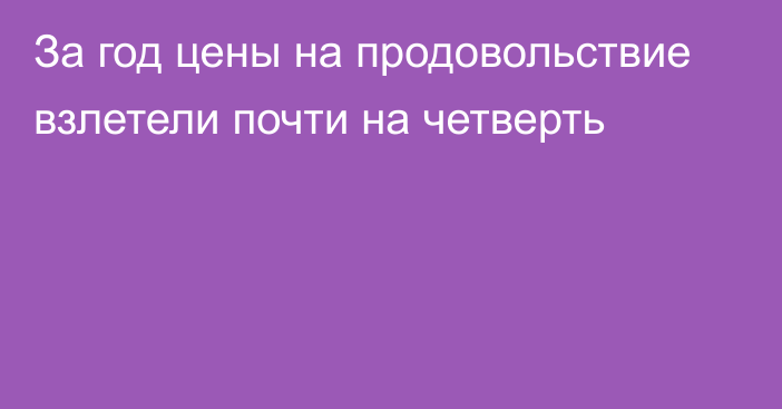 За год цены на продовольствие взлетели почти на четверть