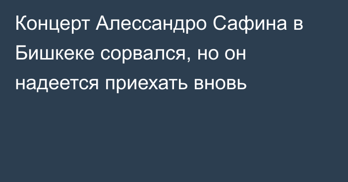 Концерт Алессандро Сафина в Бишкеке сорвался, но он надеется приехать вновь