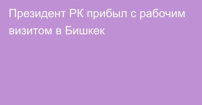 Президент РК прибыл с рабочим визитом в Бишкек