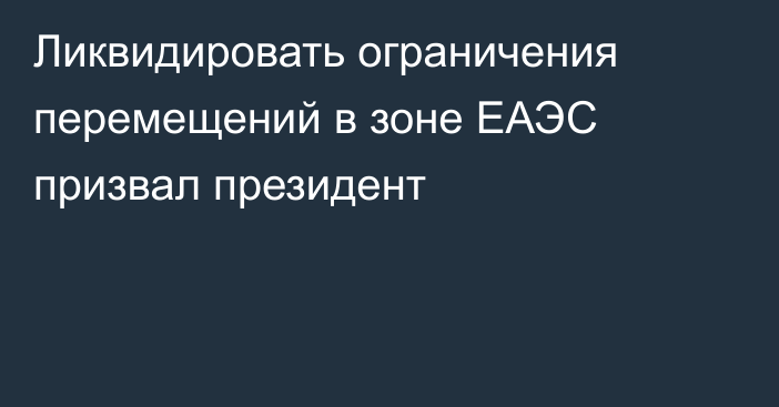 Ликвидировать ограничения перемещений в зоне ЕАЭС призвал президент