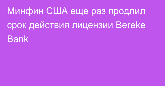 Минфин США еще раз продлил срок действия лицензии Bereke Bank