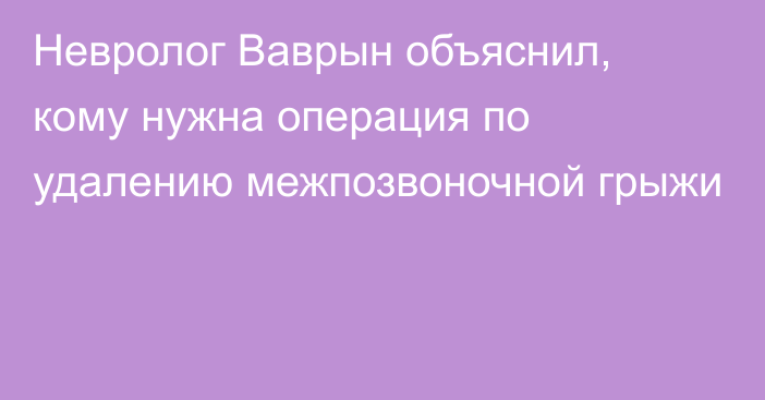 Невролог Ваврын объяснил, кому нужна операция по удалению межпозвоночной грыжи