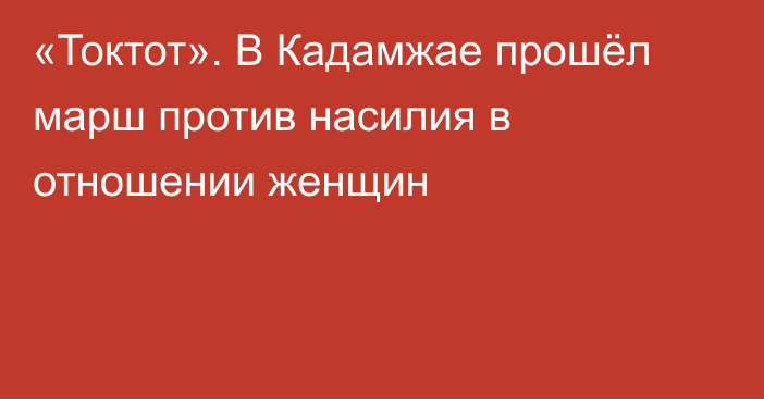 «Токтот». В Кадамжае прошёл марш против насилия в отношении женщин