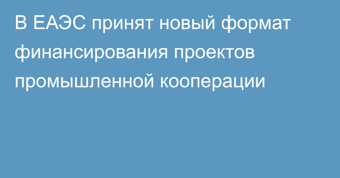 В ЕАЭС принят новый формат финансирования проектов промышленной кооперации