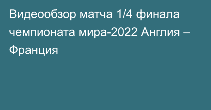 Видеообзор матча 1/4 финала чемпионата мира-2022 Англия – Франция