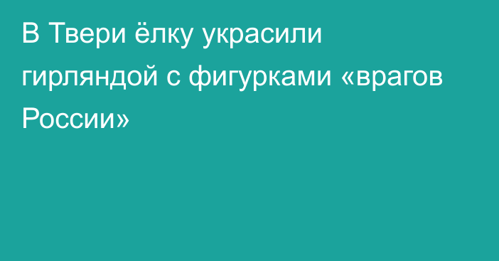 В Твери ёлку украсили гирляндой с фигурками «врагов России»