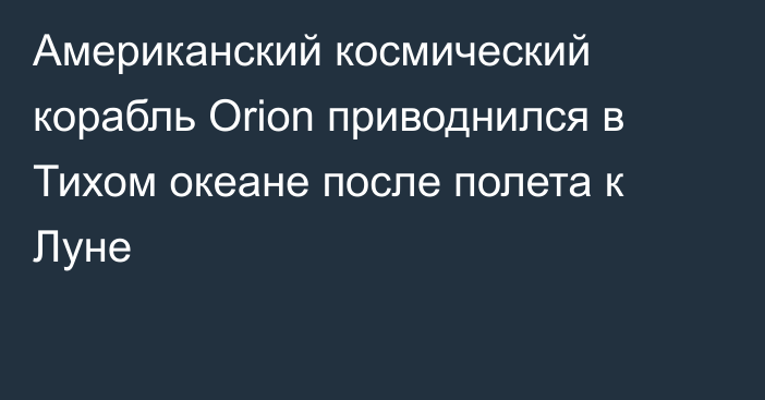 Американский космический корабль Orion приводнился в Тихом океане после полета к Луне