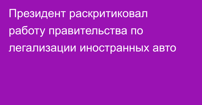 Президент раскритиковал работу правительства по легализации иностранных авто