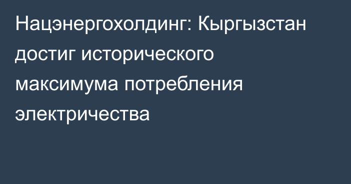 Нацэнергохолдинг: Кыргызстан достиг исторического максимума потребления электричества