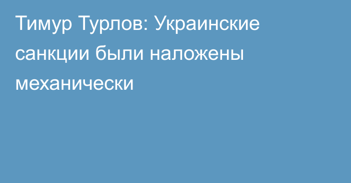 Тимур Турлов: Украинские санкции были наложены механически