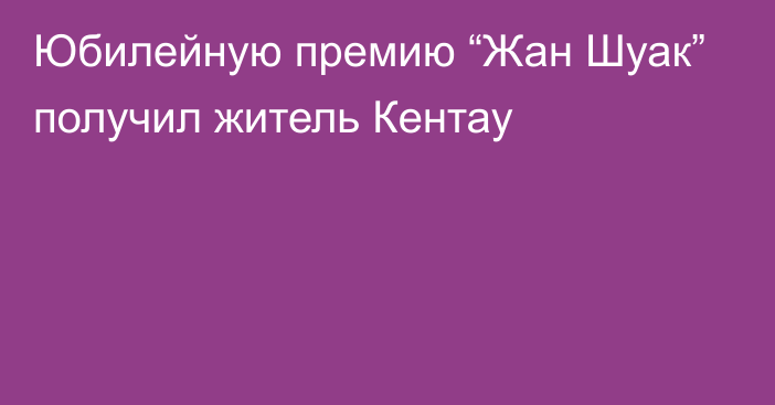 Юбилейную премию “Жан Шуак” получил житель Кентау