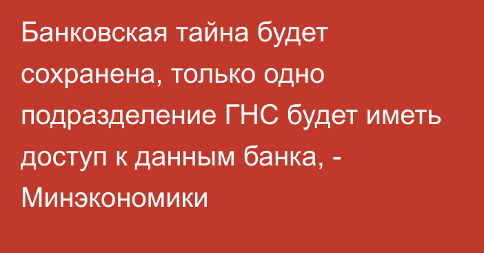 Банковская тайна будет сохранена, только одно подразделение ГНС будет иметь доступ к данным банка, - Минэкономики 