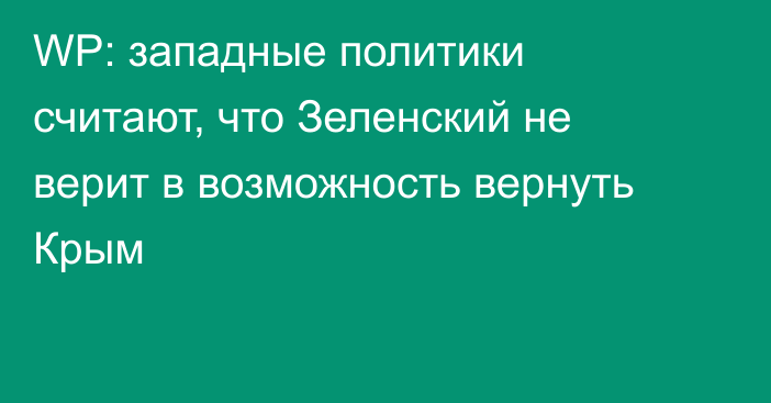 WP: западные политики считают, что Зеленский не верит в возможность вернуть Крым