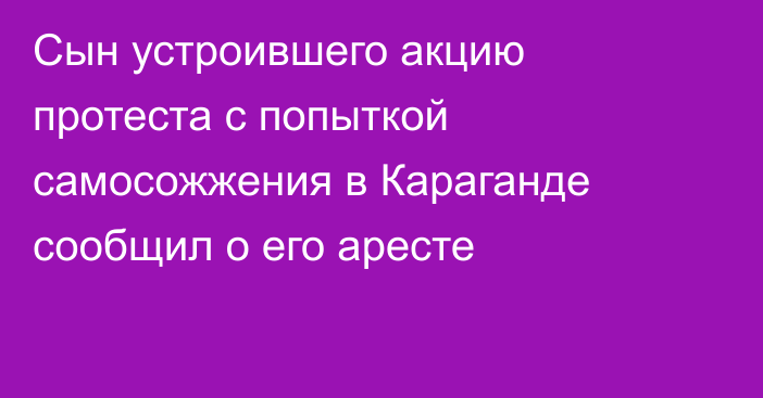 Сын устроившего акцию протеста с попыткой самосожжения в Караганде сообщил о его аресте