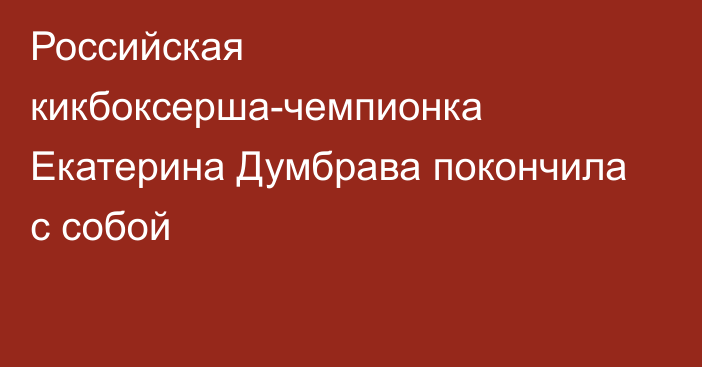 Российская кикбоксерша-чемпионка Екатерина Думбрава покончила с собой