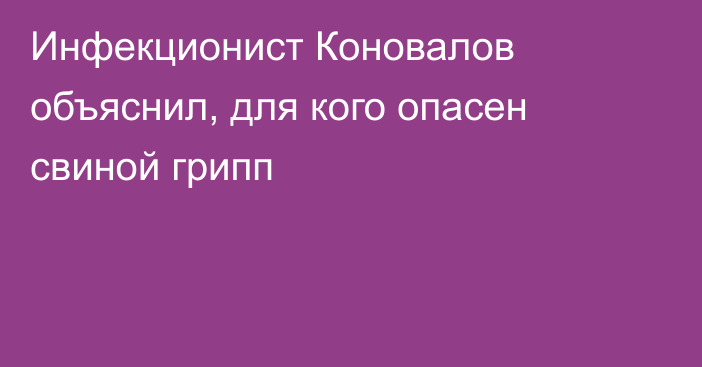 Инфекционист Коновалов объяснил, для кого опасен свиной грипп